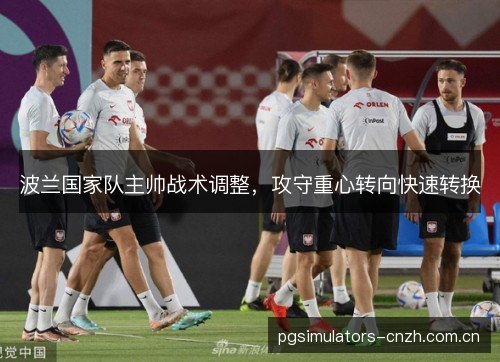 波兰国家队主帅战术调整，攻守重心转向快速转换