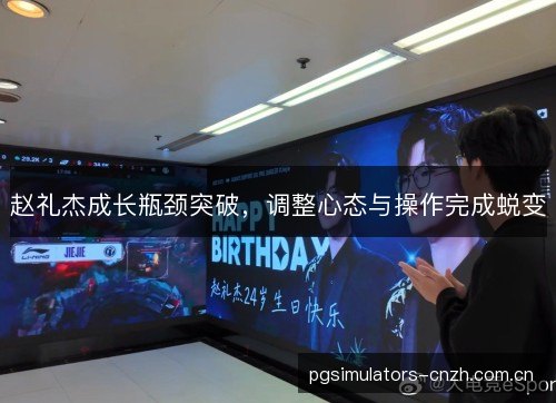 赵礼杰成长瓶颈突破,调整心态与操作完成蜕变 赵礼杰成长瓶颈突破,调整心态与操作完成蜕变