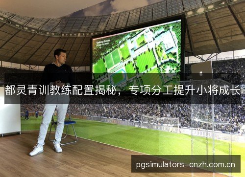 都灵青训教练配置揭秘，专项分工提升小将成长
